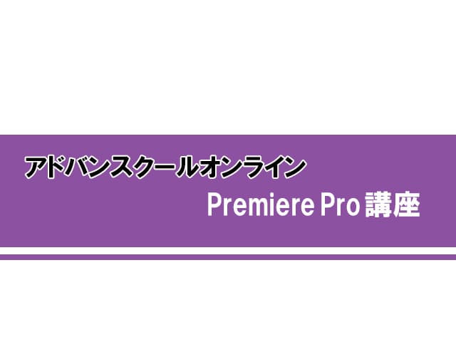 アドバンスクールオンライン「Premiere Pro講座」